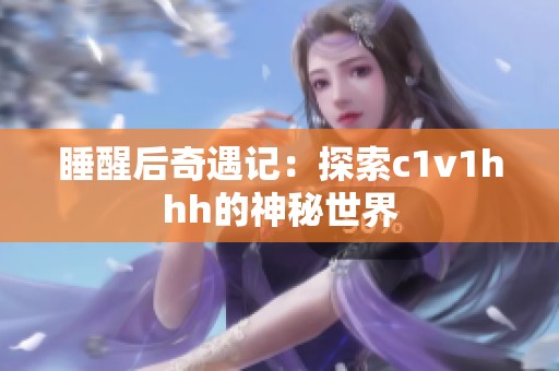 睡醒后奇遇记：探索c1v1hhh的神秘世界