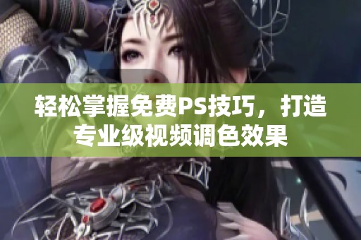 轻松掌握免费PS技巧，打造专业级视频调色效果