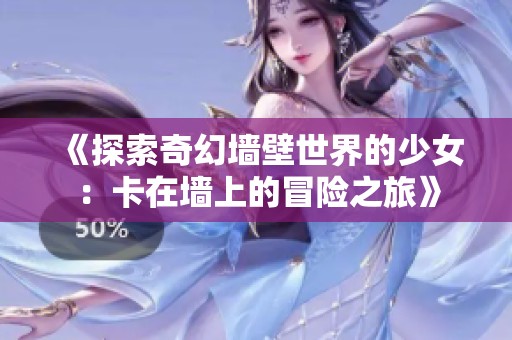 《探索奇幻墙壁世界的少女：卡在墙上的冒险之旅》