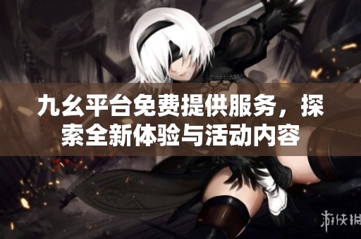九幺平台免费提供服务，探索全新体验与活动内容