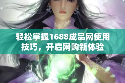 轻松掌握1688成品网使用技巧，开启网购新体验