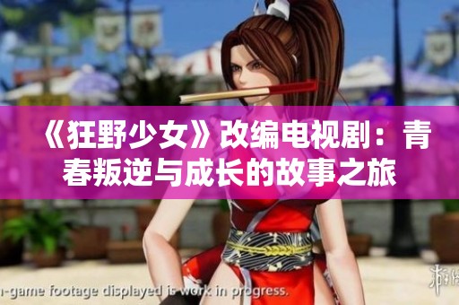 《狂野少女》改编电视剧：青春叛逆与成长的故事之旅