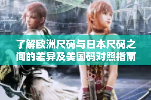 了解欧洲尺码与日本尺码之间的差异及美国码对照指南