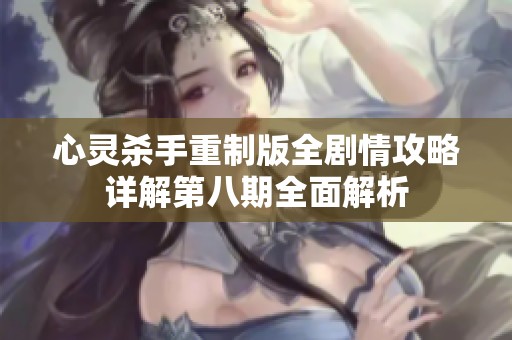 心灵杀手重制版全剧情攻略详解第八期全面解析