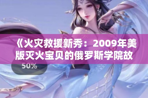 《火灾救援新秀：2009年美版灭火宝贝的俄罗斯学院故事》