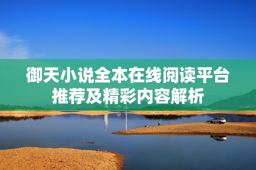 御天小说全本在线阅读平台推荐及精彩内容解析