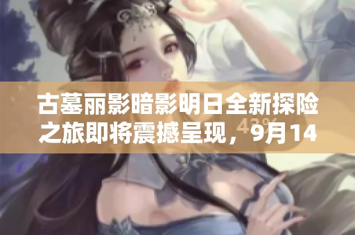 古墓丽影暗影明日全新探险之旅即将震撼呈现，9月14日揭开神秘面纱