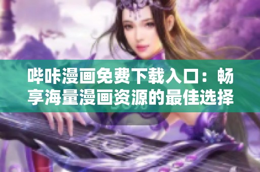 哔咔漫画免费下载入口：畅享海量漫画资源的最佳选择