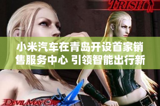 小米汽车在青岛开设首家销售服务中心 引领智能出行新潮流
