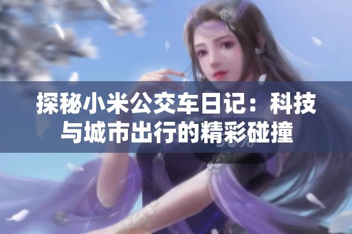 探秘小米公交车日记：科技与城市出行的精彩碰撞