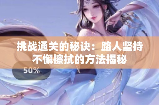 挑战通关的秘诀：路人坚持不懈擦拭的方法揭秘