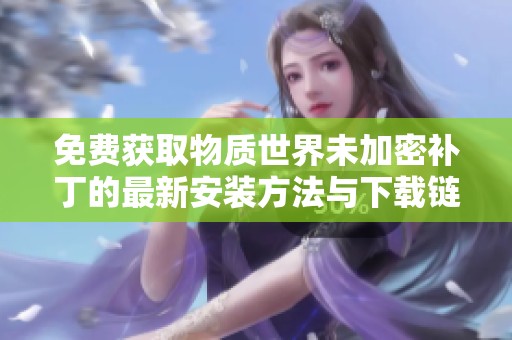 免费获取物质世界未加密补丁的最新安装方法与下载链接