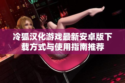 冷狐汉化游戏最新安卓版下载方式与使用指南推荐