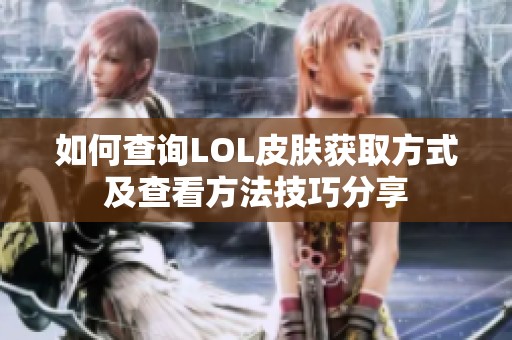 如何查询LOL皮肤获取方式及查看方法技巧分享
