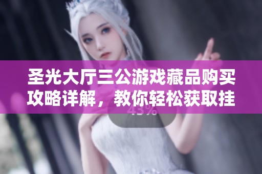 圣光大厅三公游戏藏品购买攻略详解，教你轻松获取挂点