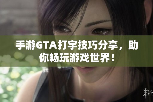 手游GTA打字技巧分享，助你畅玩游戏世界！