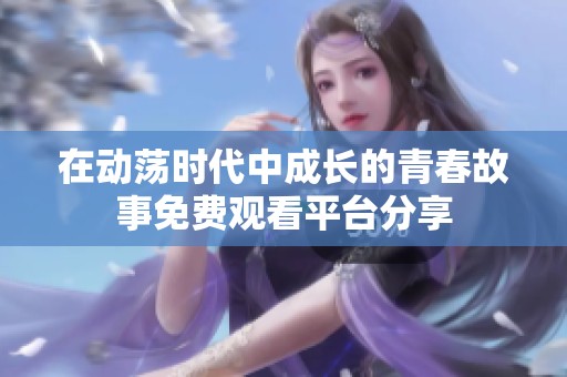 在动荡时代中成长的青春故事免费观看平台分享