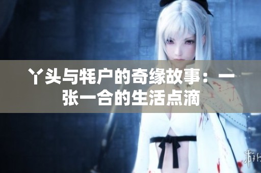 丫头与牦户的奇缘故事：一张一合的生活点滴