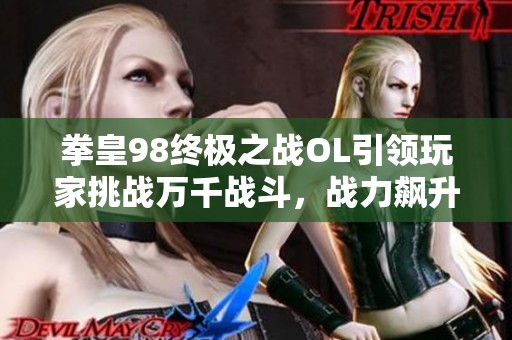拳皇98终极之战OL引领玩家挑战万千战斗，战力飙升超千万