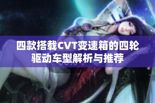 四款搭载CVT变速箱的四轮驱动车型解析与推荐