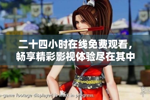 二十四小时在线免费观看，畅享精彩影视体验尽在其中