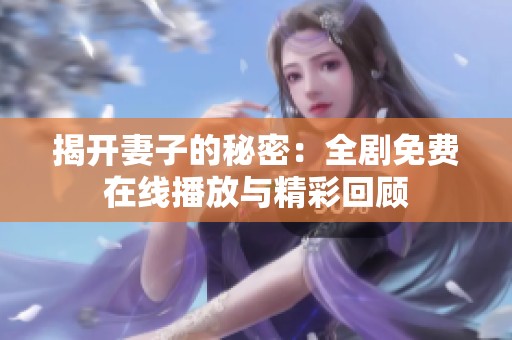 揭开妻子的秘密：全剧免费在线播放与精彩回顾