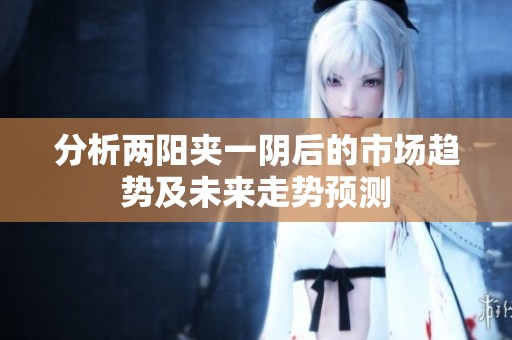 分析两阳夹一阴后的市场趋势及未来走势预测