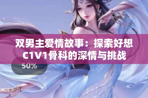 双男主爱情故事：探索好想C1V1骨科的深情与挑战