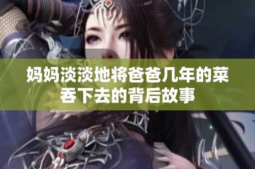 妈妈淡淡地将爸爸几年的菜吞下去的背后故事