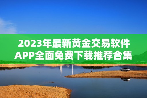 2023年最新黄金交易软件APP全面免费下载推荐合集