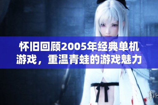 怀旧回顾2005年经典单机游戏，重温青蛙的游戏魅力