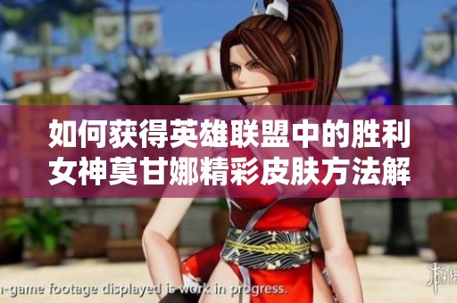 如何获得英雄联盟中的胜利女神莫甘娜精彩皮肤方法解析
