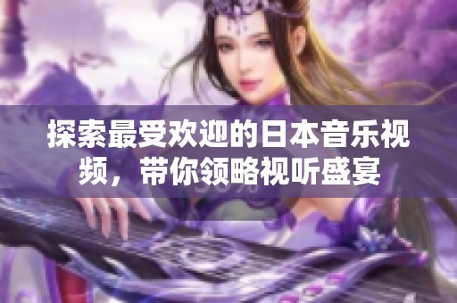 探索最受欢迎的日本音乐视频，带你领略视听盛宴