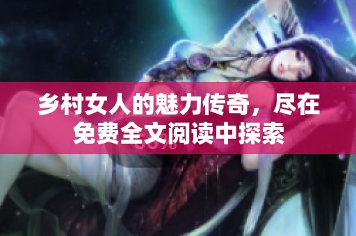 乡村女人的魅力传奇，尽在免费全文阅读中探索