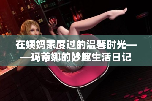 在姨妈家度过的温馨时光——玛蒂娜的妙趣生活日记