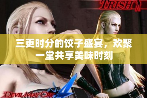 三更时分的饺子盛宴，欢聚一堂共享美味时刻