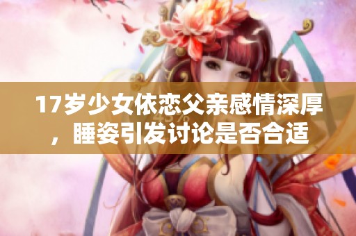 17岁少女依恋父亲感情深厚，睡姿引发讨论是否合适