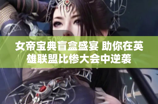 女帝宝典盲盒盛宴 助你在英雄联盟比惨大会中逆袭