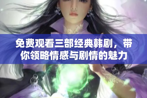免费观看三部经典韩剧，带你领略情感与剧情的魅力