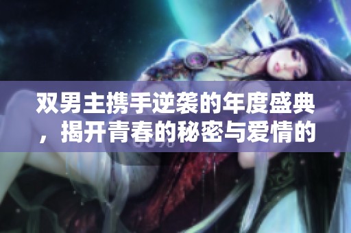 双男主携手逆袭的年度盛典，揭开青春的秘密与爱情的迷雾
