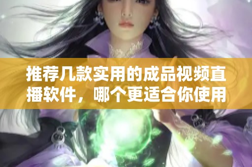 推荐几款实用的成品视频直播软件，哪个更适合你使用