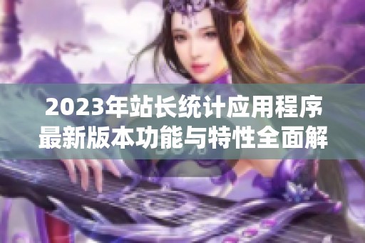 2023年站长统计应用程序最新版本功能与特性全面解析