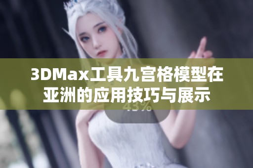 3DMax工具九宫格模型在亚洲的应用技巧与展示