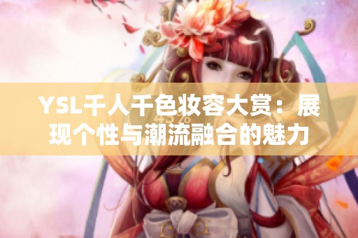 YSL千人千色妆容大赏：展现个性与潮流融合的魅力