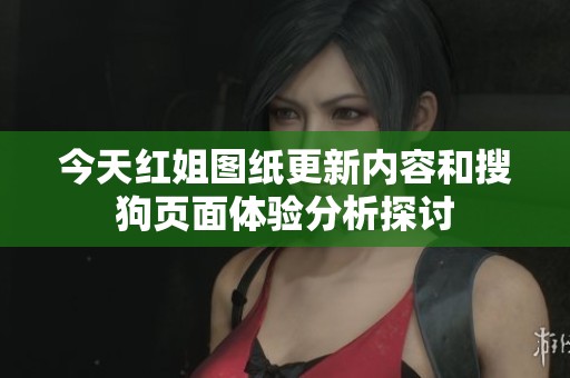 今天红姐图纸更新内容和搜狗页面体验分析探讨