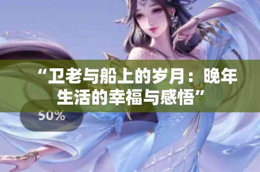 “卫老与船上的岁月：晚年生活的幸福与感悟”