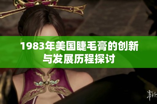 1983年美国睫毛膏的创新与发展历程探讨