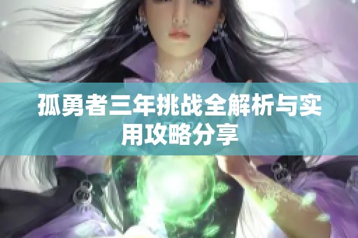 孤勇者三年挑战全解析与实用攻略分享