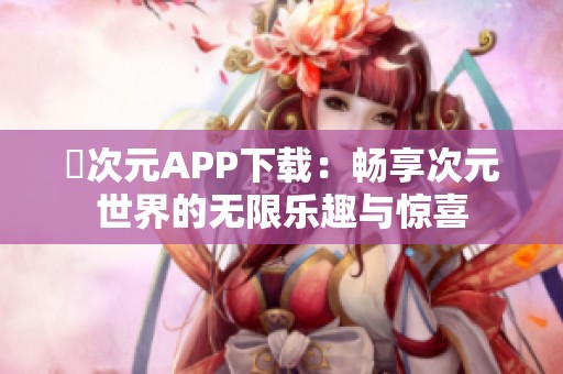 囧次元APP下载：畅享次元世界的无限乐趣与惊喜