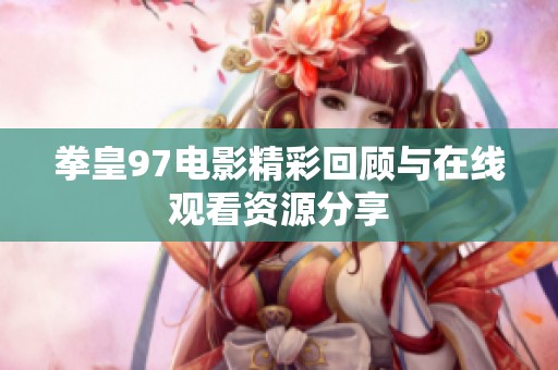 拳皇97电影精彩回顾与在线观看资源分享